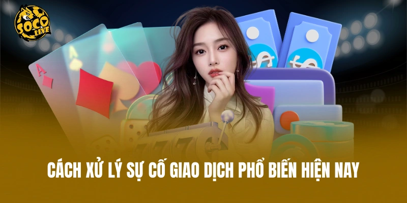 Cách xử lý sự cố giao dịch phổ biến hiện nay