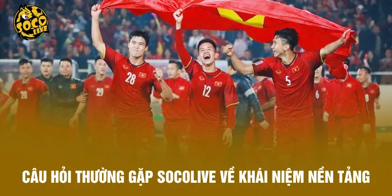 Câu hỏi thường gặp Socolive về khái niệm nền tảng