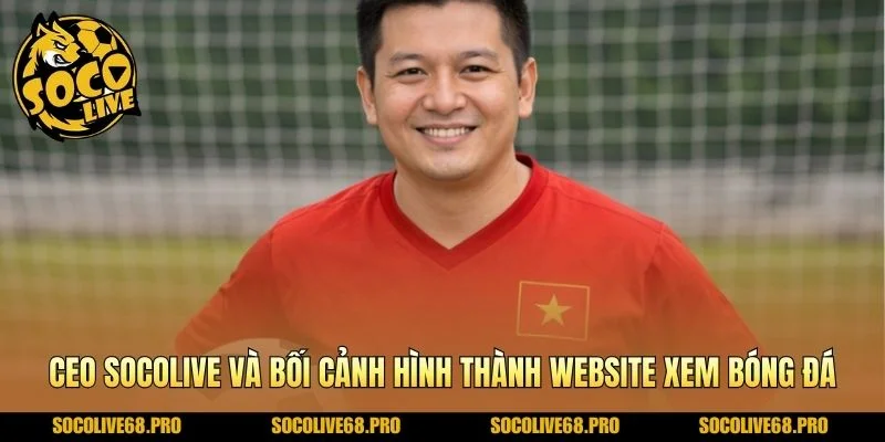 Ceo Socolive và bối cảnh hình thành website xem bóng đá