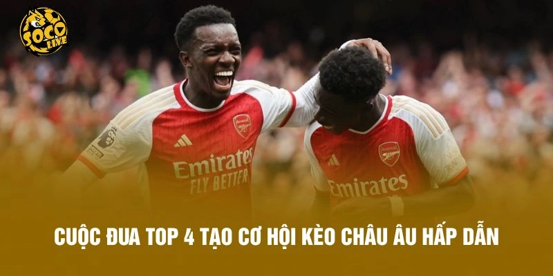 Cuộc đua top 4 tạo cơ hội kèo châu Âu hấp dẫn
