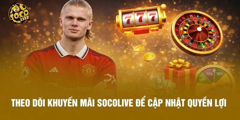 Theo dõi khuyến mãi Socolive để cập nhật quyền lợi