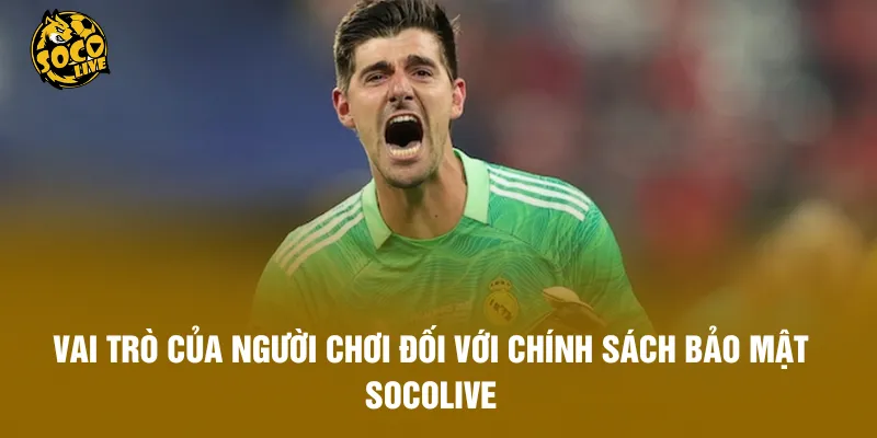 Vai trò của người chơi đối với chính sách bảo mật Socolive
